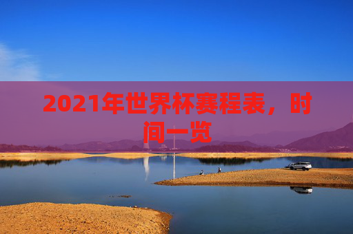 2021年世界杯赛程表，时间一览