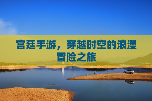 宫廷手游，穿越时空的浪漫冒险之旅
