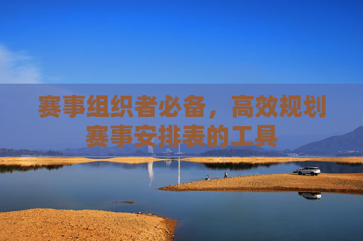 赛事组织者必备，高效规划赛事安排表的工具