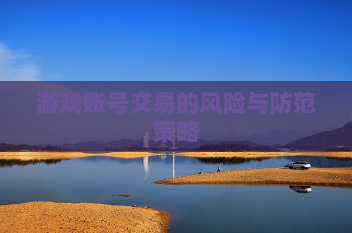 游戏账号交易的风险与防范策略