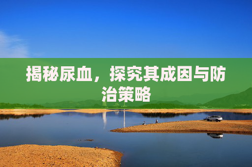 揭秘尿血，探究其成因与防治策略