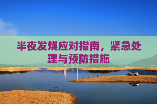 半夜发烧应对指南,紧急处理与预防措施 半夜发烧应对指南,紧急处理与预防措施
