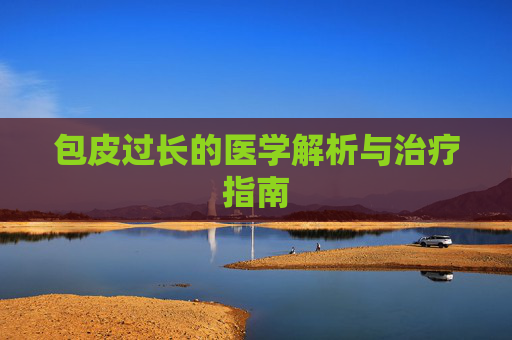 包皮过长的医学解析与治疗指南