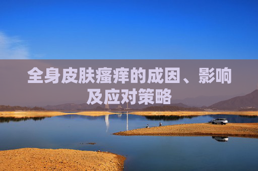 全身皮肤瘙痒的成因、影响及应对策略