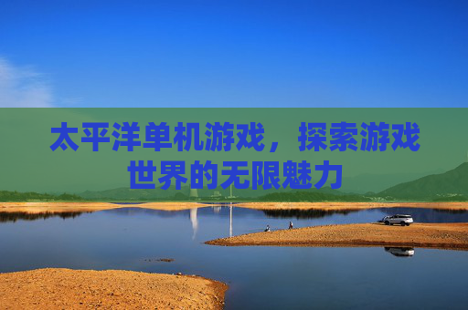 太平洋单机游戏，探索游戏世界的无限魅力