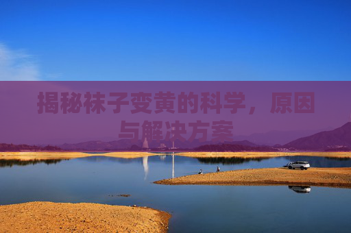 揭秘袜子变黄的科学，原因与解决方案