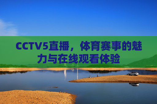 CCTV5直播，体育赛事的魅力与在线观看体验