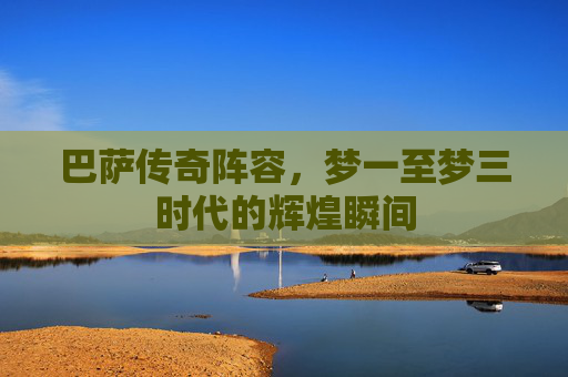 巴萨传奇阵容，梦一至梦三时代的辉煌瞬间
