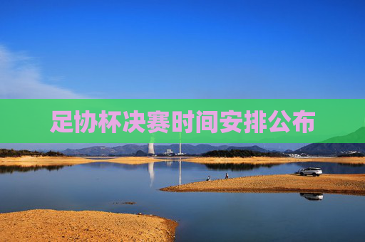 足协杯决赛时间安排公布