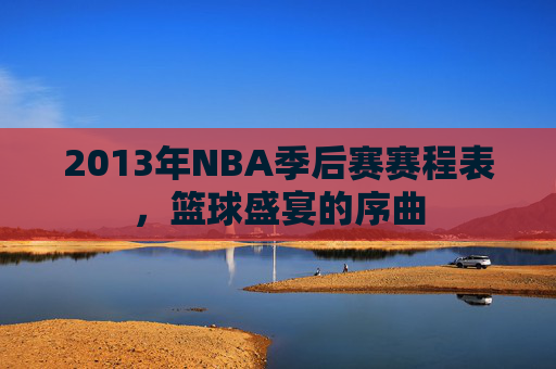 2013年NBA季后赛赛程表，篮球盛宴的序曲