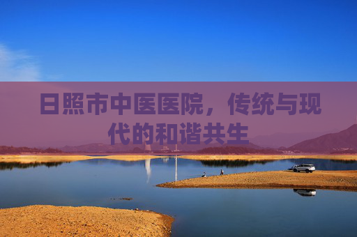 日照市中医医院，传统与现代的和谐共生