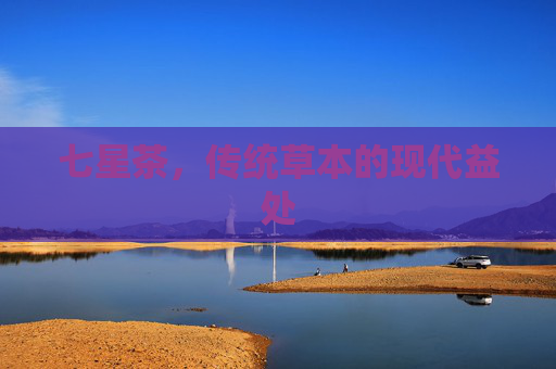 七星茶，传统草本的现代益处