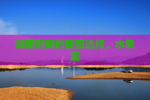 减肥期间的甜蜜选择，水果篇