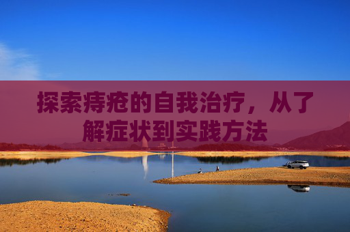 探索痔疮的自我治疗，从了解症状到实践方法