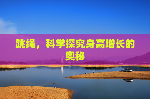 跳绳，科学探究身高增长的奥秘