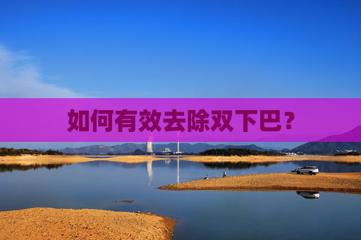 如何有效去除双下巴？