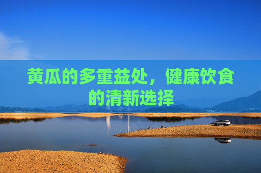 黄瓜的多重益处，健康饮食的清新选择