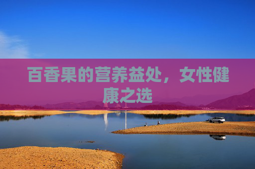 百香果的营养益处，女性健康之选