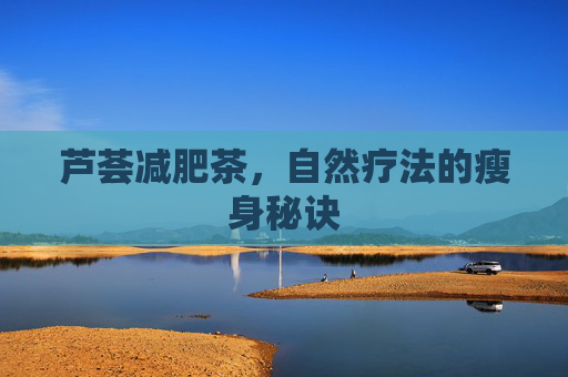 芦荟减肥茶，自然疗法的瘦身秘诀
