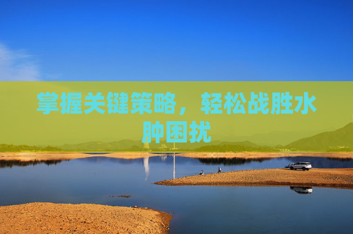 掌握关键策略，轻松战胜水肿困扰