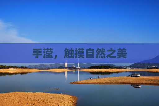 手滢，触摸自然之美