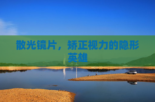散光镜片，矫正视力的隐形英雄