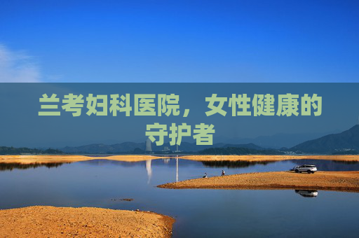 兰考妇科医院，女性健康的守护者