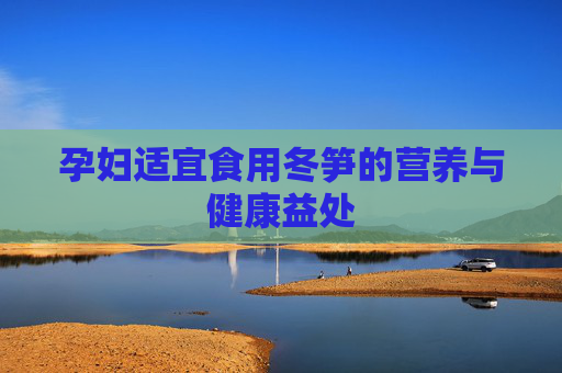 孕妇适宜食用冬笋的营养与健康益处