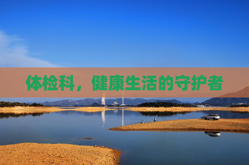 体检科，健康生活的守护者