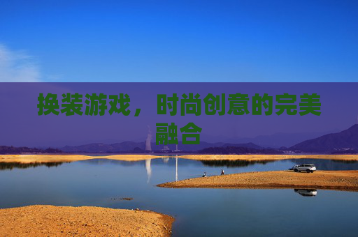 换装游戏，时尚创意的完美融合