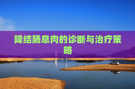 降结肠息肉的诊断与治疗策略