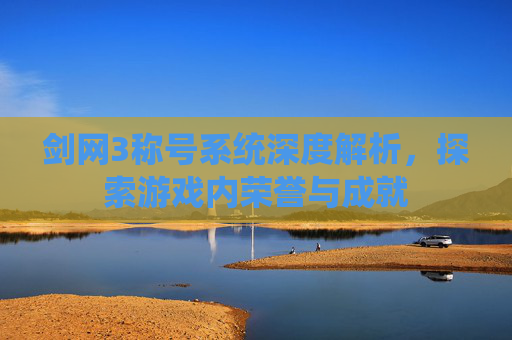 剑网3称号系统深度解析，探索游戏内荣誉与成就
