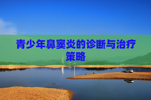 青少年鼻窦炎的诊断与治疗策略