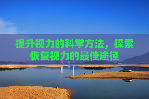 提升视力的科学方法，探索恢复视力的最佳途径