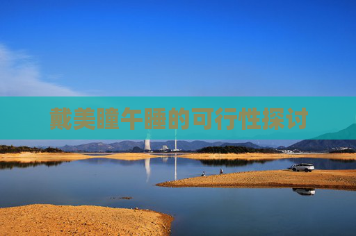 戴美瞳午睡的可行性探讨