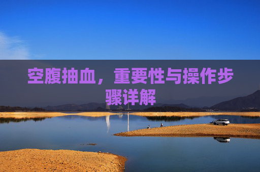 空腹抽血，重要性与操作步骤详解