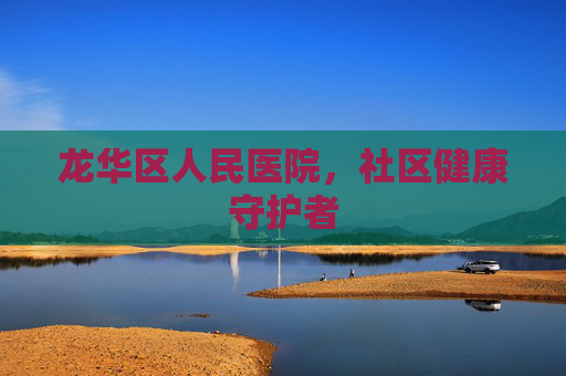 龙华区人民医院，社区健康守护者