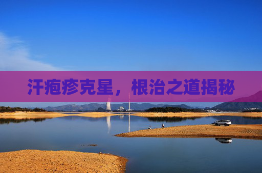 汗疱疹克星,根治之道揭秘 汗疱疹克星,根治之道揭秘