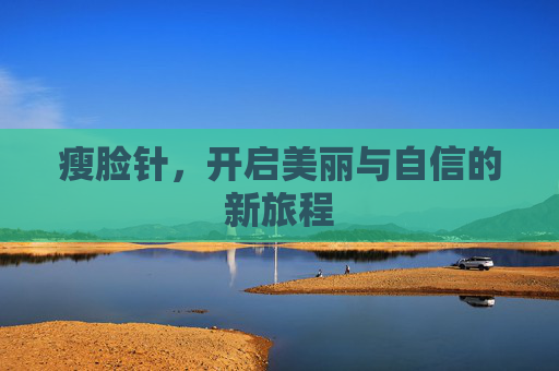 瘦脸针，开启美丽与自信的新旅程