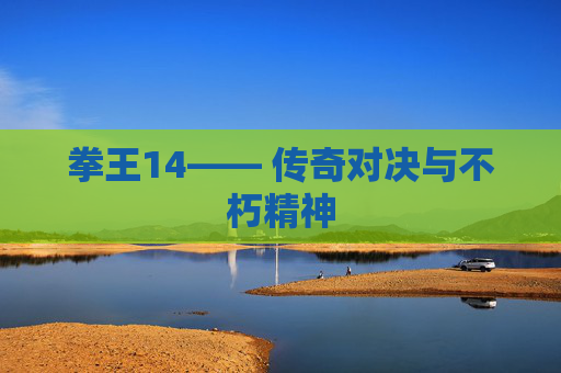 拳王14—— 传奇对决与不朽精神