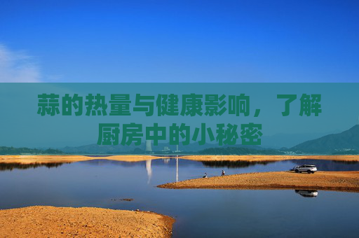 蒜的热量与健康影响，了解厨房中的小秘密
