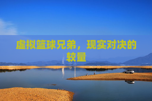 虚拟篮球兄弟，现实对决的较量