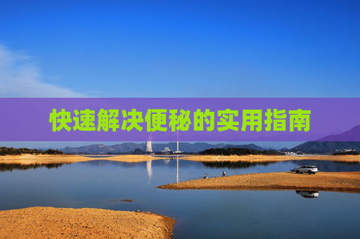 快速解决便秘的实用指南
