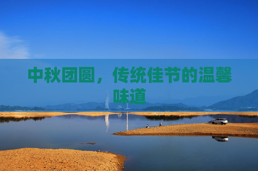 中秋团圆，传统佳节的温馨味道