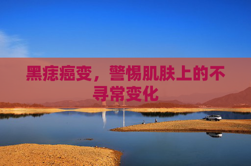 黑痣癌变，警惕肌肤上的不寻常变化