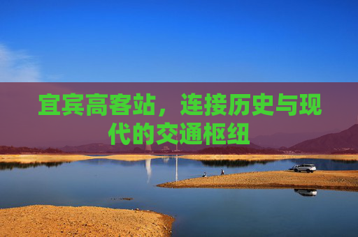 宜宾高客站，连接历史与现代的交通枢纽