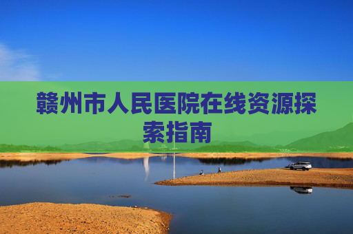 赣州市人民医院在线资源探索指南