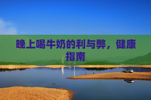 晚上喝牛奶的利与弊，健康指南