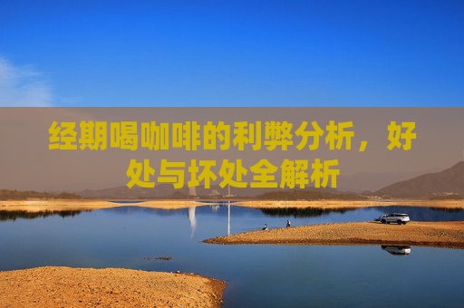 经期喝咖啡的利弊分析，好处与坏处全解析