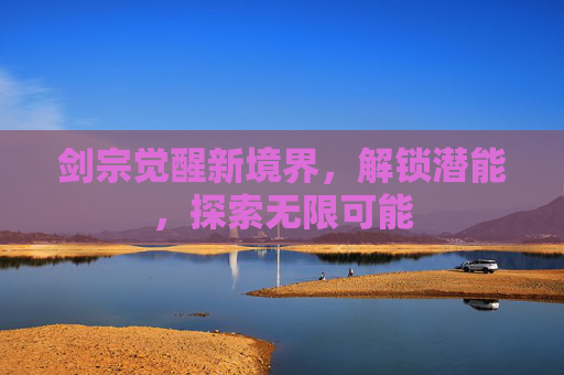 剑宗觉醒新境界，解锁潜能，探索无限可能